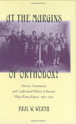At the Margins of Orthodoxy: Mission, Governance, and Confessional Politics in Russias VolgaKama Region, 18271905