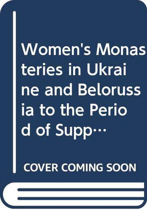 Women's Monasteries in Ukraine and Belorussia to the Period of Suppressions (Orientalia Christiana Analecta),Used