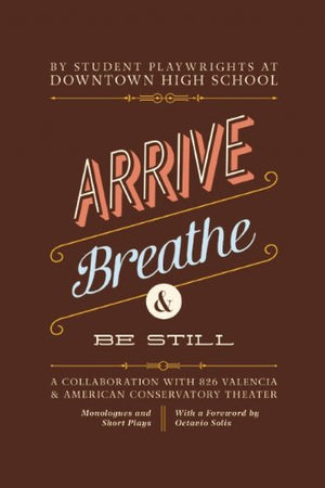 Arrive, Breathe, And Be Still: A Collaboration With 826 Valencia And American Conservatory Theater,Used