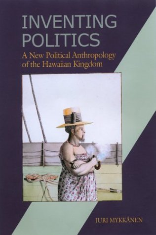Inventing Politics: A New Political Anthropology Of The Hawaiian Kingdom,Used