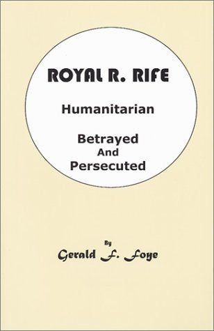 Royal R. Rife: Humanitarian, Betrayed And Persecuted