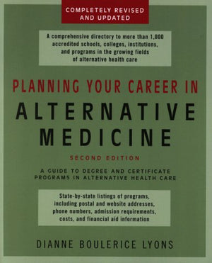 Planning Your Career In Alternative Medicine: A Guide to Degree and Certificate Programs in Alternative Healthcare