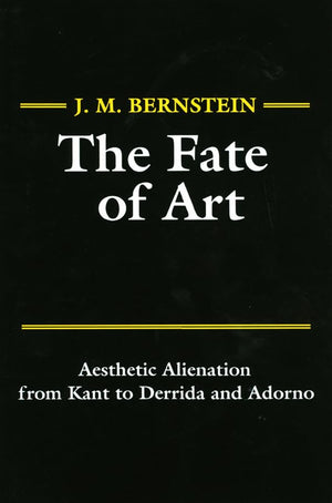 The Fate Of Art: Aesthetic Alienation From Kant To Derrida And Adorno,New