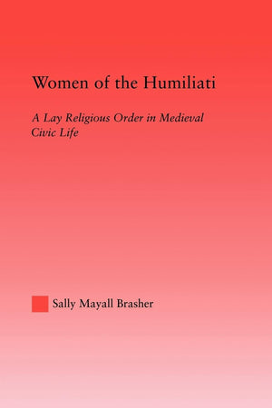 Women Of The Humiliati (Studies In Medieval History And Culture)