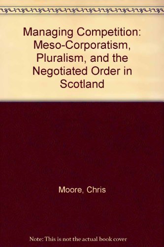 Managing Competition: MesoCorporatism, Pluralism, and the Negotiated Order in Scotland,Used