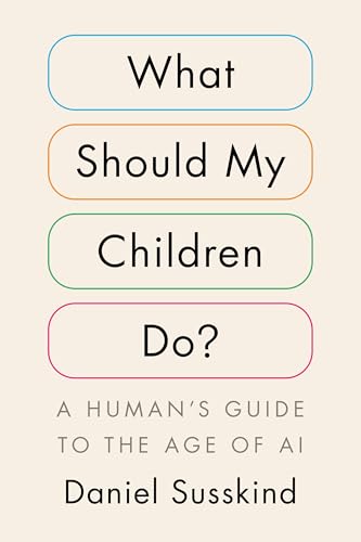 What Should My Children Do?: A HumanS Guide To The Age Of Ai