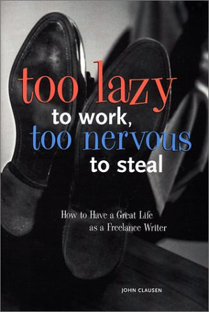 Too Lazy to Work Too Nervous to Steal: How to Have a Great Life As a Freelance Writer,Used