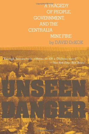 Unseen Danger: A Tragedy of People, Government, and the Centralia Mine Fire,New