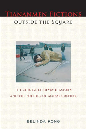 Tiananmen Fictions outside the Square: The Chinese Literary Diaspora and the Politics of Global Culture (Asian American History ,New