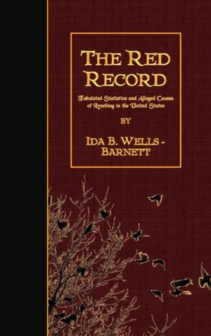 The Red Record: Tabulated Statistics And Alleged Causes Of Lynching In The United States