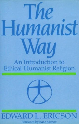 The Humanist Way: An Introduction To Ethical Humanist Religion,New
