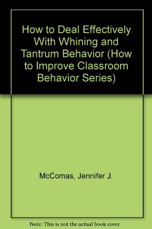 How to Deal Effectively With Whining and Tantrum Behavior (How to Improve Classroom Behavior Series),Used