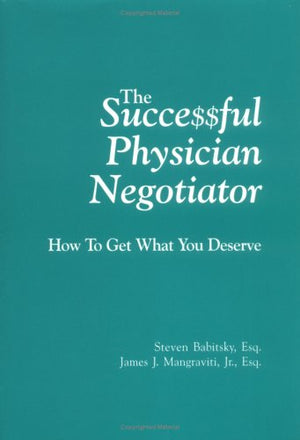 The Successful Physician Negotiator : How To Get What You Deserve,New