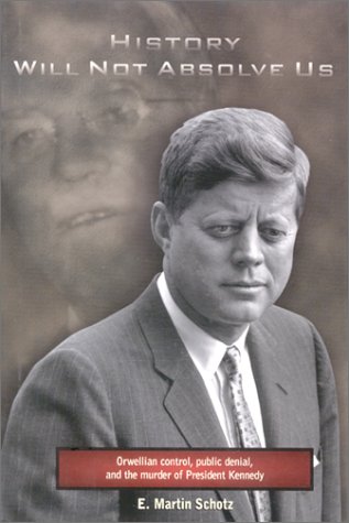 History Will Not Absolve Us : Orwellian Control, Public Denial, & The Murder Of President Kennedy,New