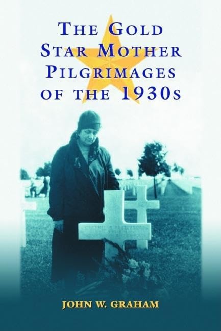 The Gold Star Mother Pilgrimages Of The 1930S: Overseas Grave Visitations By Mothers And Widows Of Fallen U.S. World War I Soldi,Used