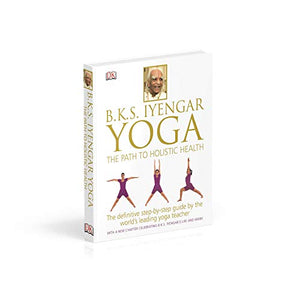 BKS Iyengar Yoga The Path to Holistic Health: The Definitive StepbyStep Guide