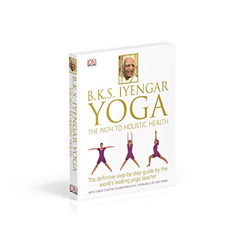 BKS Iyengar Yoga The Path to Holistic Health: The Definitive StepbyStep Guide