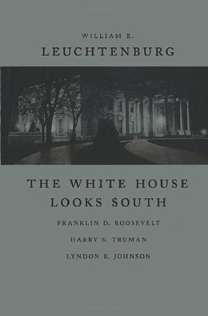 The White House Looks South: Franklin D. Roosevelt, Harry S. Truman, Lyndon B. Johnson (WALTER LYNWOOD FLEMING LECTURES IN SOUTH,New