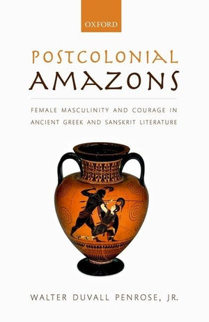 Postcolonial Amazons: Female Masculinity and Courage in Ancient Greek and Sanskrit Literature,New