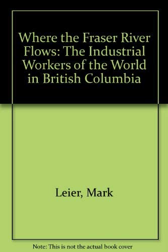 Where The Fraser River Flows: The Industrial Workers Of The World In British Columbia,Used
