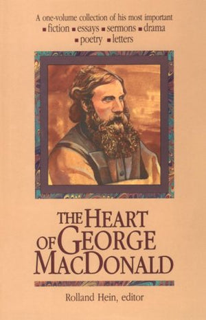 The Heart of George Macdonald: A OneVolume Collection of His Most Important Fiction, Essays, Sermons, Drama, Poetry, Letters,Used