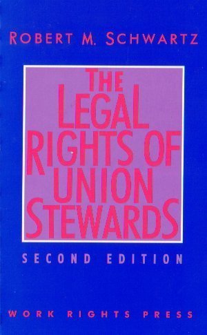 The Legal Rights of Union Stewards - Work Rights Press Guide for Union Representatives and Workers' Rights