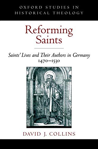 Reforming Saints: Saints' Lives and Their Authors in Germany, 14701530 (Oxford Studies in Historical Theology),New