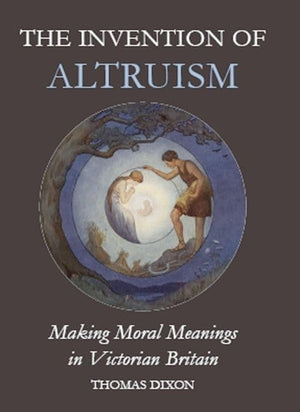 The Invention of Altruism: Making Moral Meanings in Victorian Britain (British Academy Postdoctoral Fellowship Monographs),Used