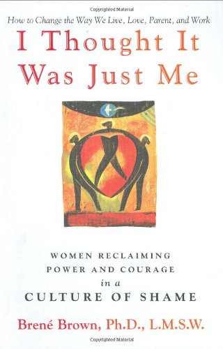 I Thought It Was Just Me: Women Reclaiming Power and Courage in a Culture of Shame,New
