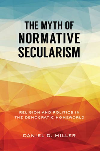 The Myth Of Normative Secularism: Religion And Politics In The Democratic Homeworld,Used