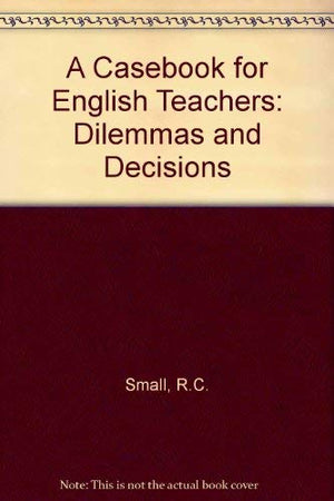 Casebook for English Teachers: Dilemmas and Decisions,New