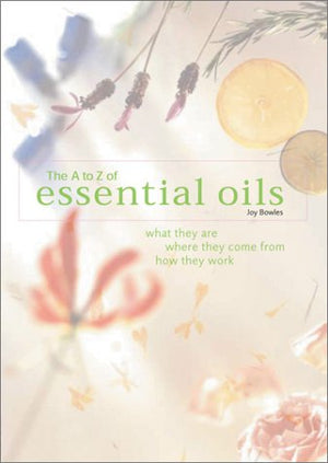 The AToZ of Essential Oils: What They Are, Where They Come From, How They Work,Used