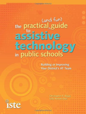 The Practical (and Fun) Guide to Assistive Technology in Public Schools: Building or Improving Your District's AT Team,Used