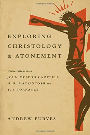 Exploring Christology and Atonement: Conversations with John McLeod Campbell, H. R. Mackintosh and T. F. Torrance,Used