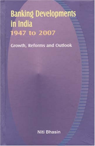 Banking Developments in India, 1947 to 2007: Growth, Reforms and Outlook,New