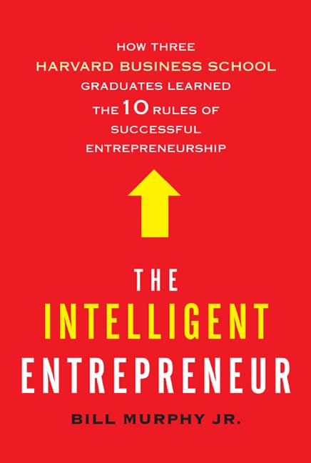The Intelligent Entrepreneur: How Three Harvard Business School Graduates Learned The 10 Rules Of Successful Entrepreneurship,New