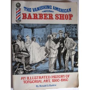 The Vanishing American Barber Shop: An Illustrated History of Tonsorial Art, 18601960,New