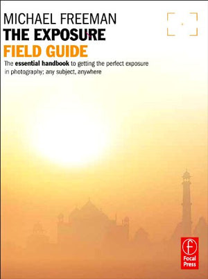The Exposure Field Guide: The essential handbook to getting the perfect exposure in photography; any subject, anywhere (The Fiel,Used