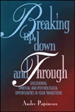 Breaking Up, Down and Through: Discovering Spiritual and Psychological Opportunities in Your Transitions,Used
