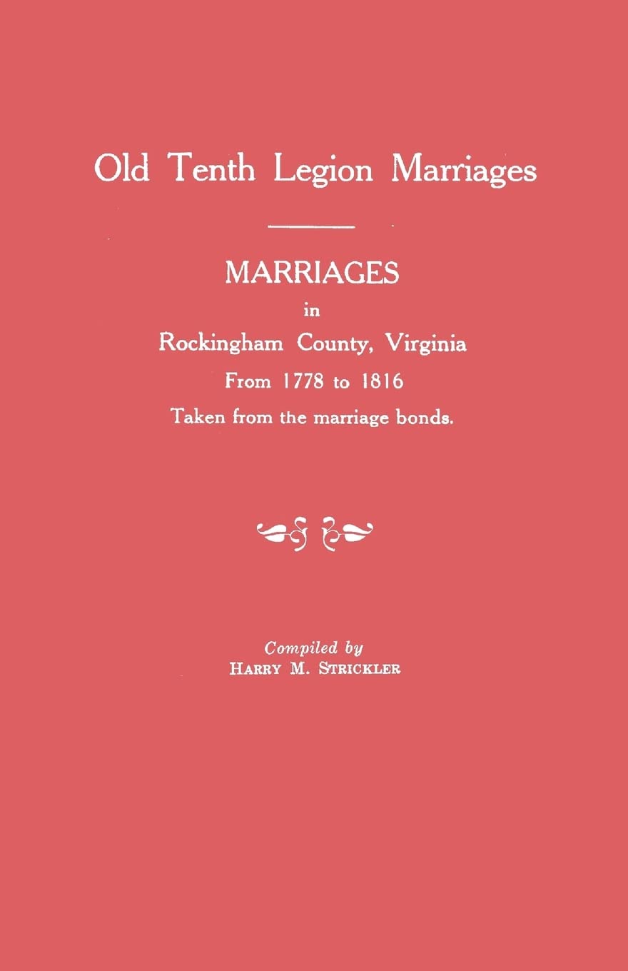 Marriages in Rockingham County, Virginia, from 1778 to 1816. Taken from the Marriage Bonds [Old Tenth Legion Marriages],Used