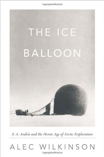 The Ice Balloon: S. A. Andree And The Heroic Age Of Arctic Exploration