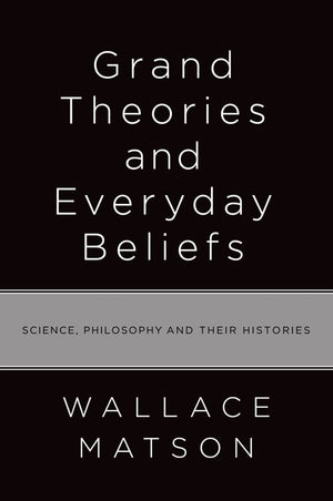 Grand Theories And Everyday Beliefs: Science, Philosophy, And Their Histories