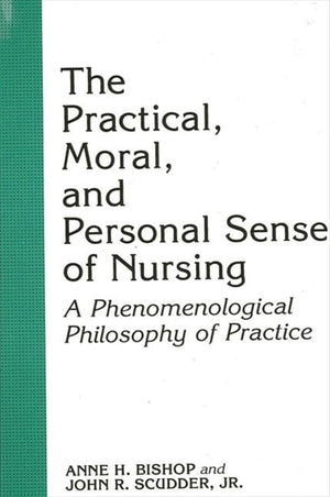 The Practical, Moral, And Personal Sense Of Nursing: A Phenomenological Philosophy Of Practice