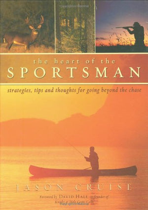 The Heart Of The Sportsman: Strategies, Tips, And Thoughts For Going Beyond The Chase,New
