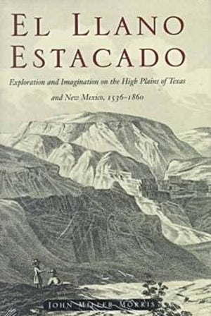 El Llano Estacado: Exploration and Imagination on the High Plains of Texas and New Mexico, 15361860,Used