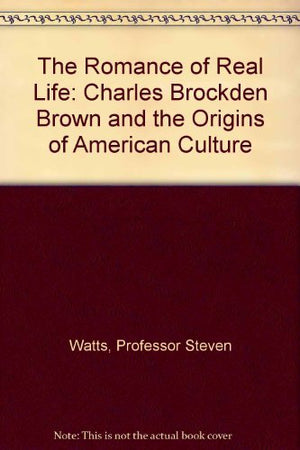 The Romance of Real Life: Charles Brockden Brown and the Origins of American Culture,Used