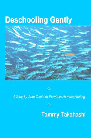 Deschooling Gently: A Step by Step Guide to Fearless Homeschooling,New