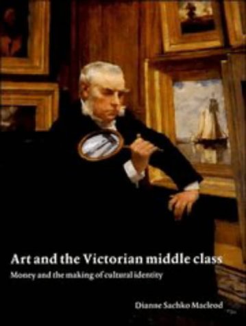 Art And The Victorian Middle Class: Money And The Making Of Cultural Identity