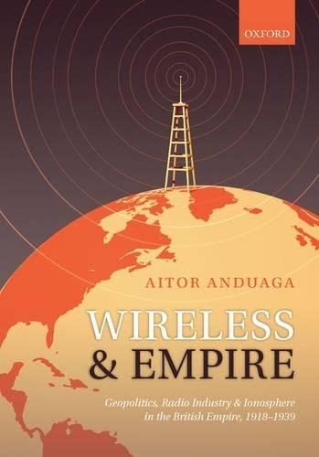 Wireless and Empire: Geopolitics, Radio Industry and Ionosphere in the British Empire, 19181939,Used