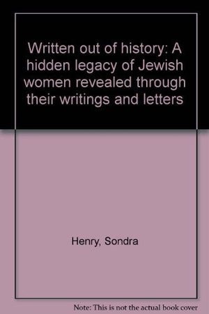 Written Out of History: A Hidden Legacy of Jewish Women Revealed Through Their Writings and Letters